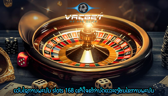 ເວັບໄຊການພະນັນ slots 168 ເຂົ້າໃຈຂໍ້ກໍານົດແລະເງື່ອນໄຂການພະນັນ