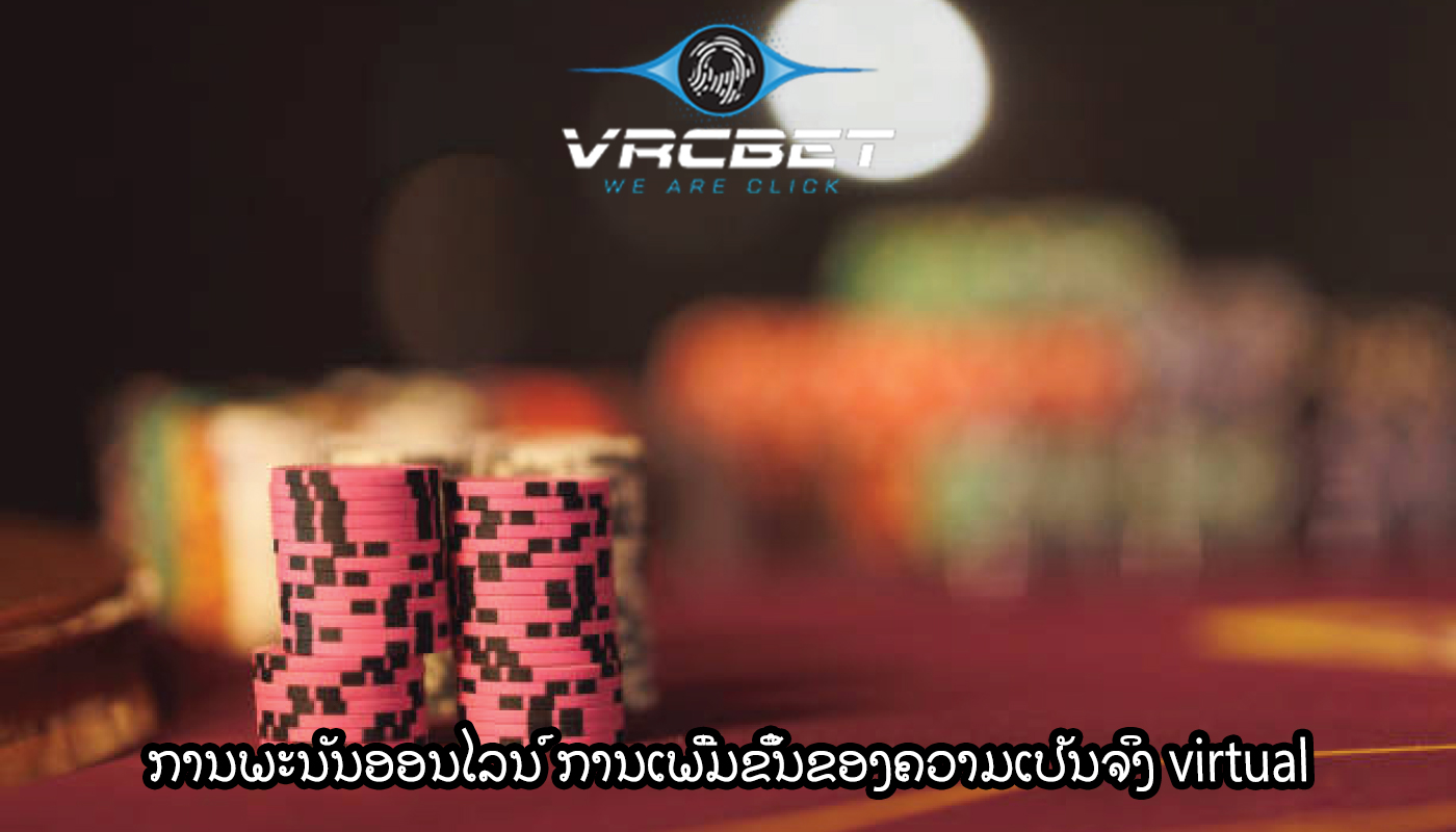 ການພະນັນອອນໄລນ໌ ການເພີ່ມຂຶ້ນຂອງຄວາມເປັນຈິງ virtual