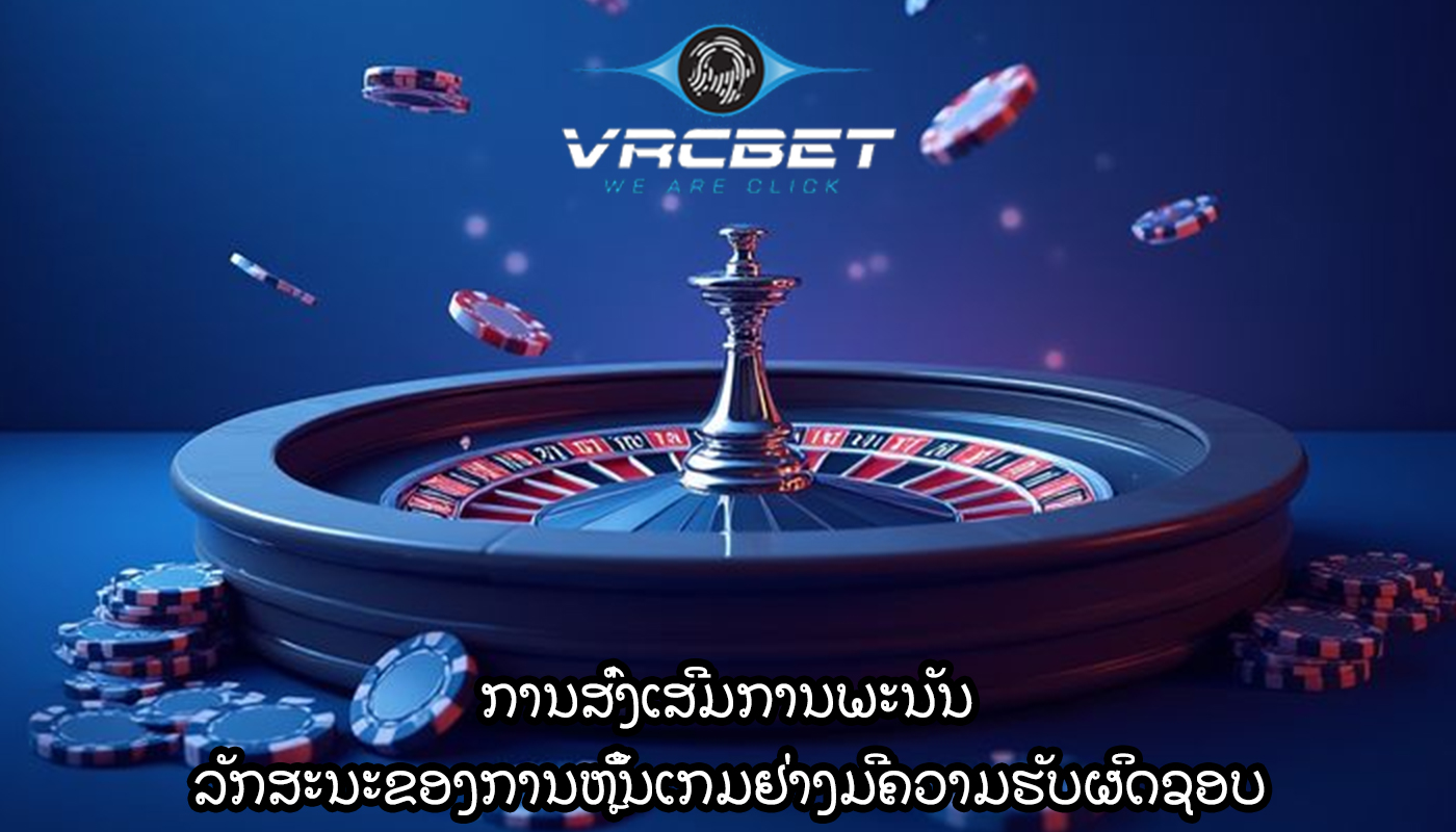 ການສົ່ງເສີມການພະນັນ ລັກສະນະຂອງການຫຼິ້ນເກມຢ່າງມີຄວາມຮັບຜິດຊອບ