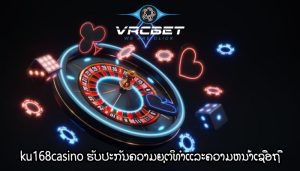 ku168casino ຮັບປະກັນຄວາມຍຸຕິທໍາແລະຄວາມຫນ້າເຊື່ອຖື
