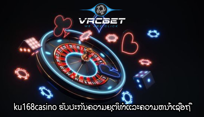 ku168casino ຮັບປະກັນຄວາມຍຸຕິທໍາແລະຄວາມຫນ້າເຊື່ອຖື