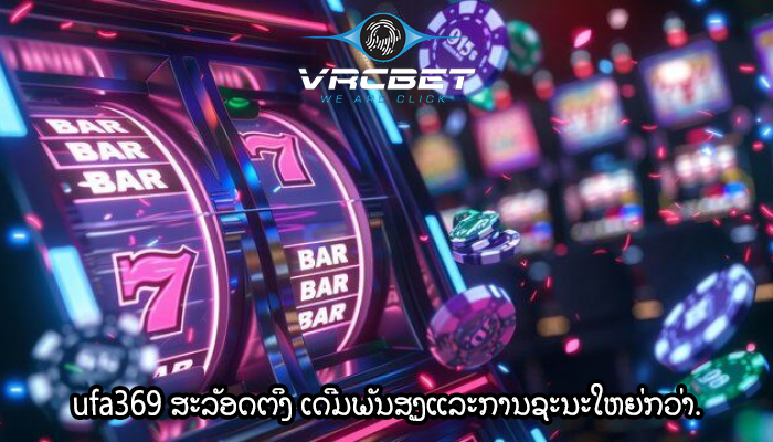 ufa369 ສະລັອດຕິງ ເດີມພັນສູງແລະການຊະນະໃຫຍ່ກວ່າ.