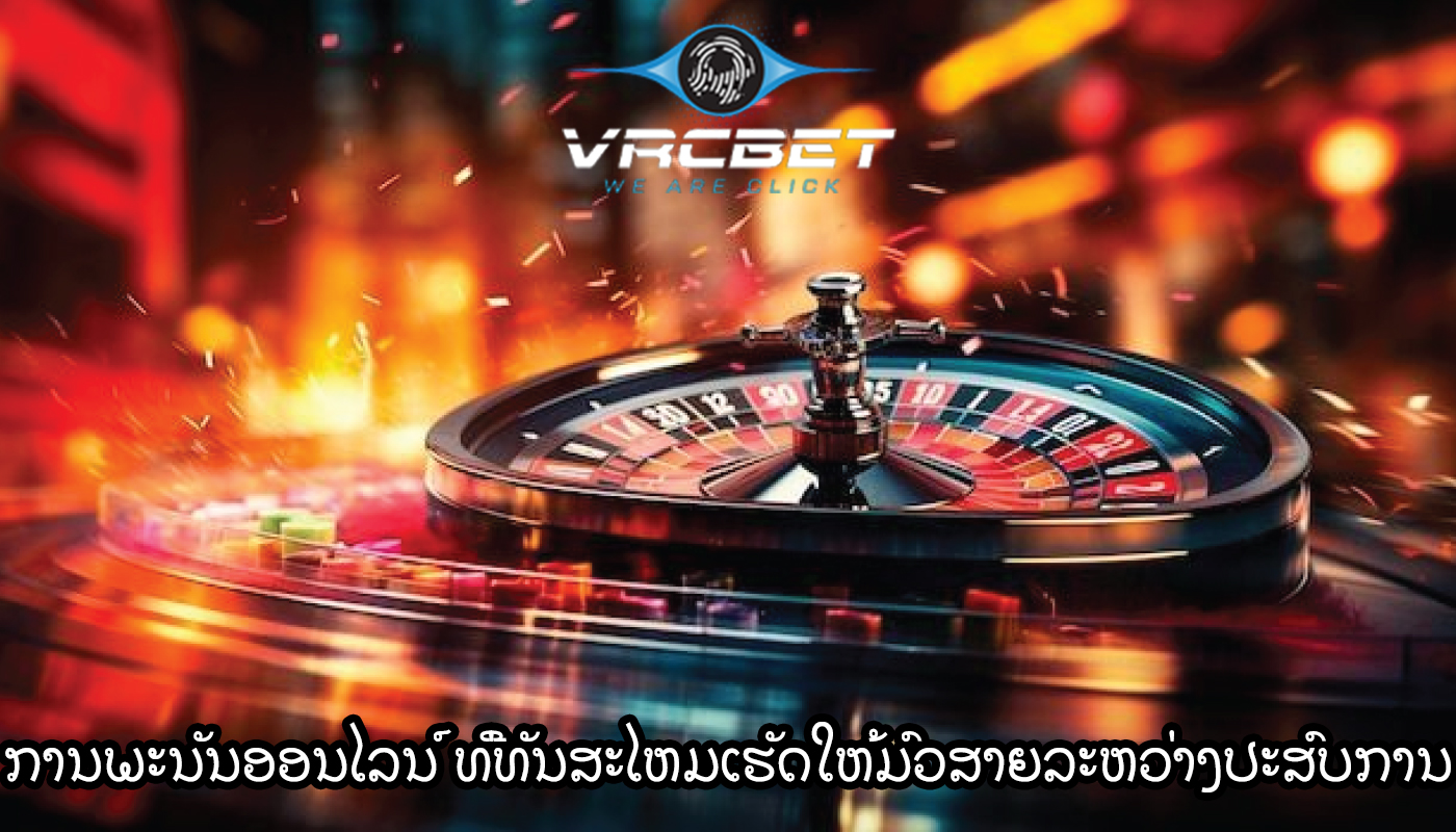 ການພະນັນອອນໄລນ໌ ທີ່ທັນສະໄຫມເຮັດໃຫ້ມົວສາຍລະຫວ່າງປະສົບການ virtual
