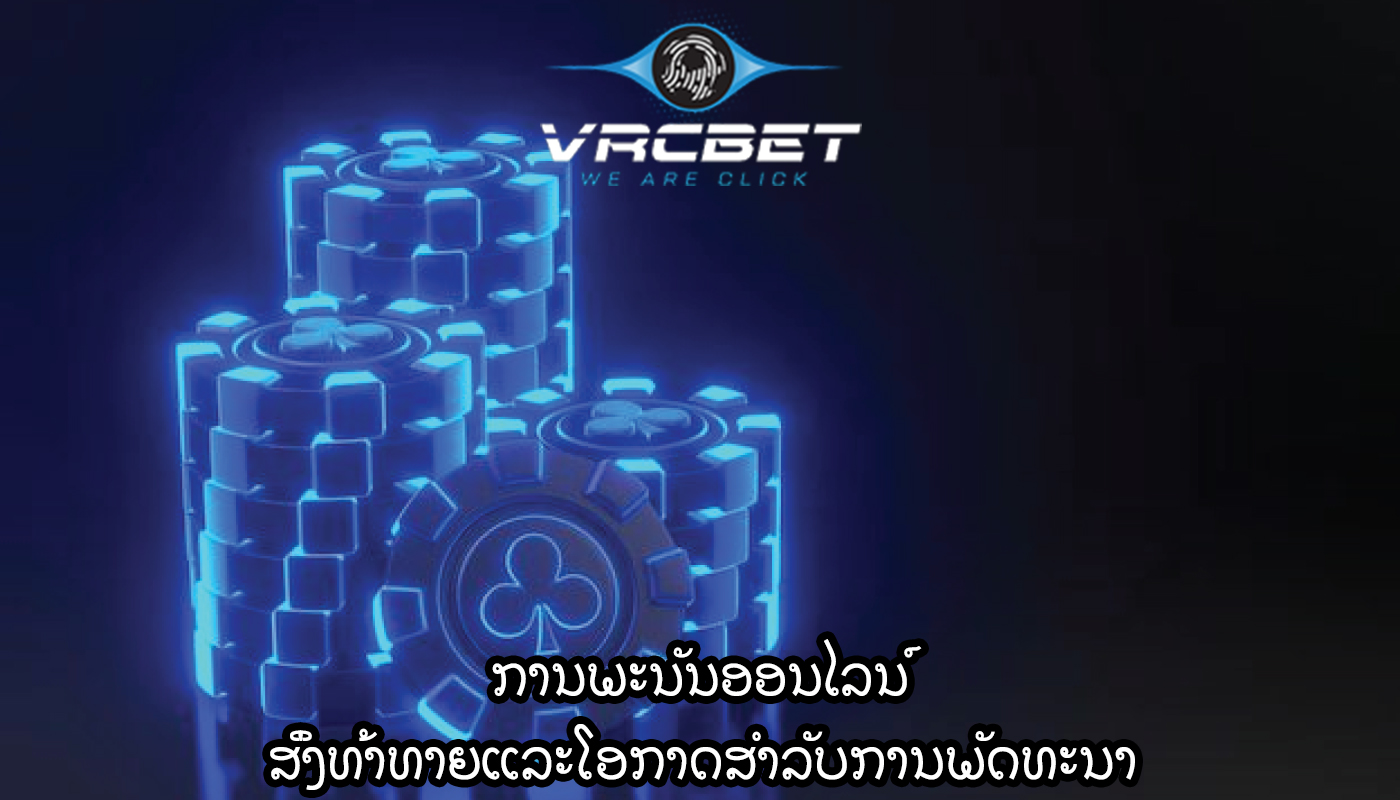 ການພະນັນອອນໄລນ໌ ສິ່ງທ້າທາຍແລະໂອກາດສໍາລັບການພັດທະນາ