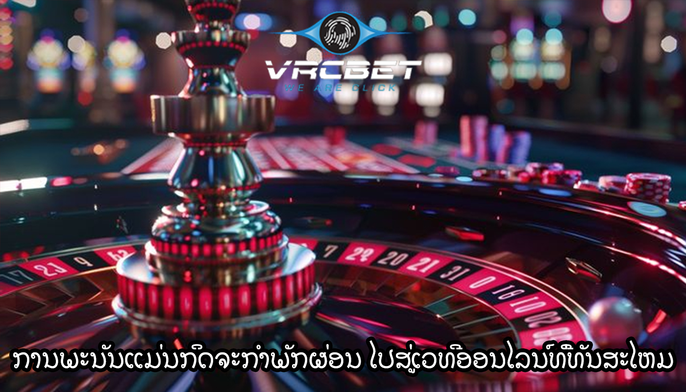ການພະນັນແມ່ນກິດຈະກໍາພັກຜ່ອນ ໄປສູ່ເວທີອອນໄລນ໌ທີ່ທັນສະໄຫມ