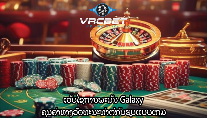 ເວັບໄຊການພະນັນ Galaxy ຄຸນຄ່າທາງວັດທະນະທໍາຕໍ່ກັບຮູບແບບເກມ