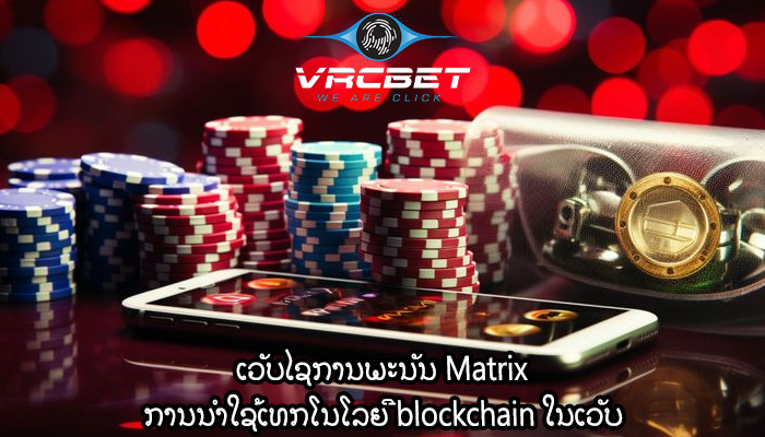 ເວັບໄຊການພະນັນ Matrix ການນໍາໃຊ້ເທກໂນໂລຍີ blockchain ໃນເວັບ