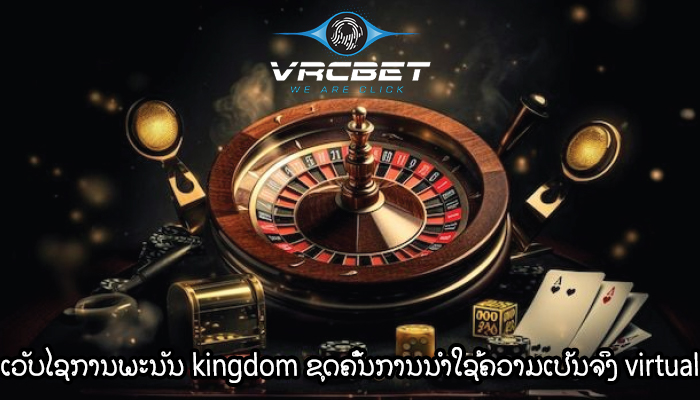 ເວັບໄຊການພະນັນ kingdom ຂຸດຄົ້ນການນໍາໃຊ້ຄວາມເປັນຈິງ virtual