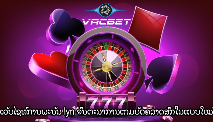 ເວັບໄຊທ໌ການພະນັນ lyn ຈິນຕະນາການເກມບັດຄລາດສິກໃນແບບໃໝ່