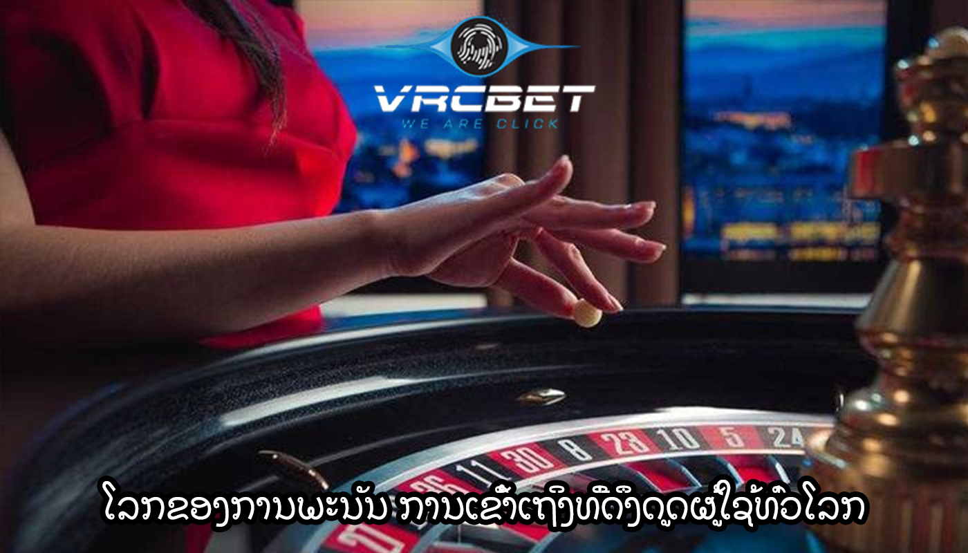 ໂລກຂອງການພະນັນ ການເຂົ້າເຖິງທີ່ດຶງດູດຜູ້ໃຊ້ທົ່ວໂລກ