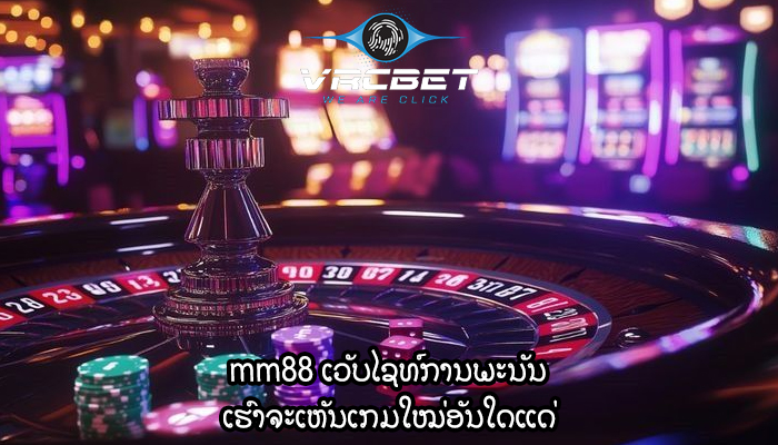 mm88 ເວັບໄຊທ໌ການພະນັນ ເຮົາຈະເຫັນເກມໃໝ່ອັນໃດແດ່