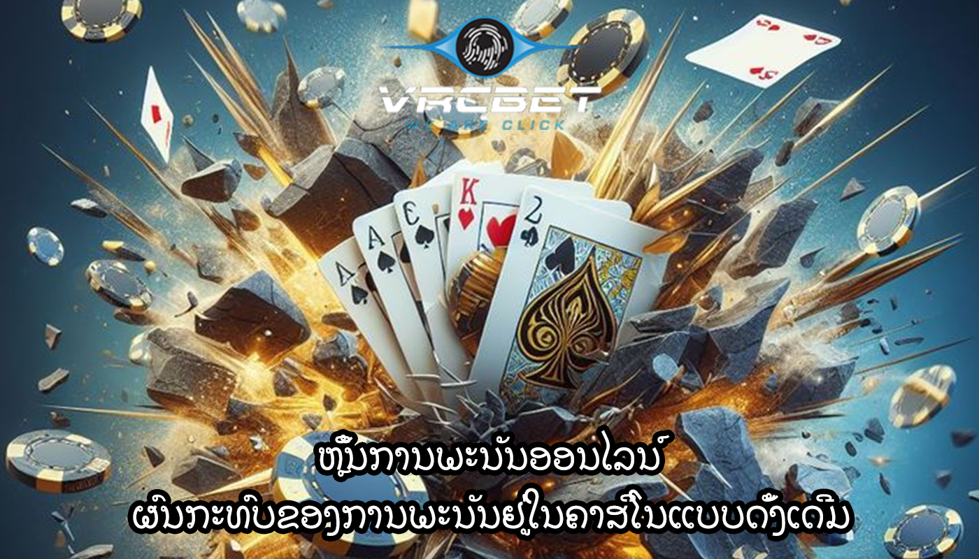 ຫຼິ້ນການພະນັນອອນໄລນ໌ ຜົນກະທົບຂອງການພະນັນຢູ່ໃນຄາສິໂນແບບດັ້ງເດີມ