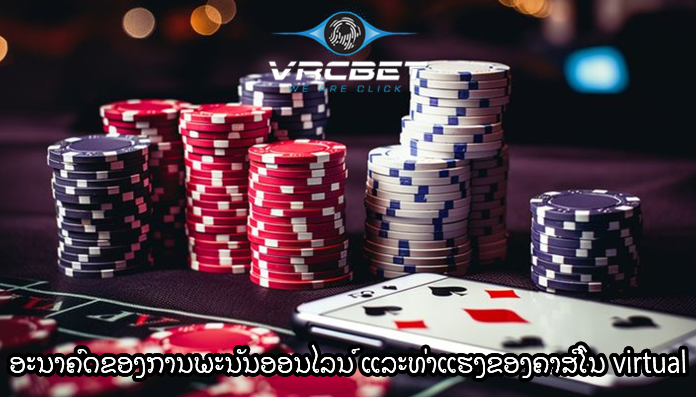 ອະນາຄົດຂອງການພະນັນອອນໄລນ໌ ແລະທ່າແຮງຂອງຄາສິໂນ virtual