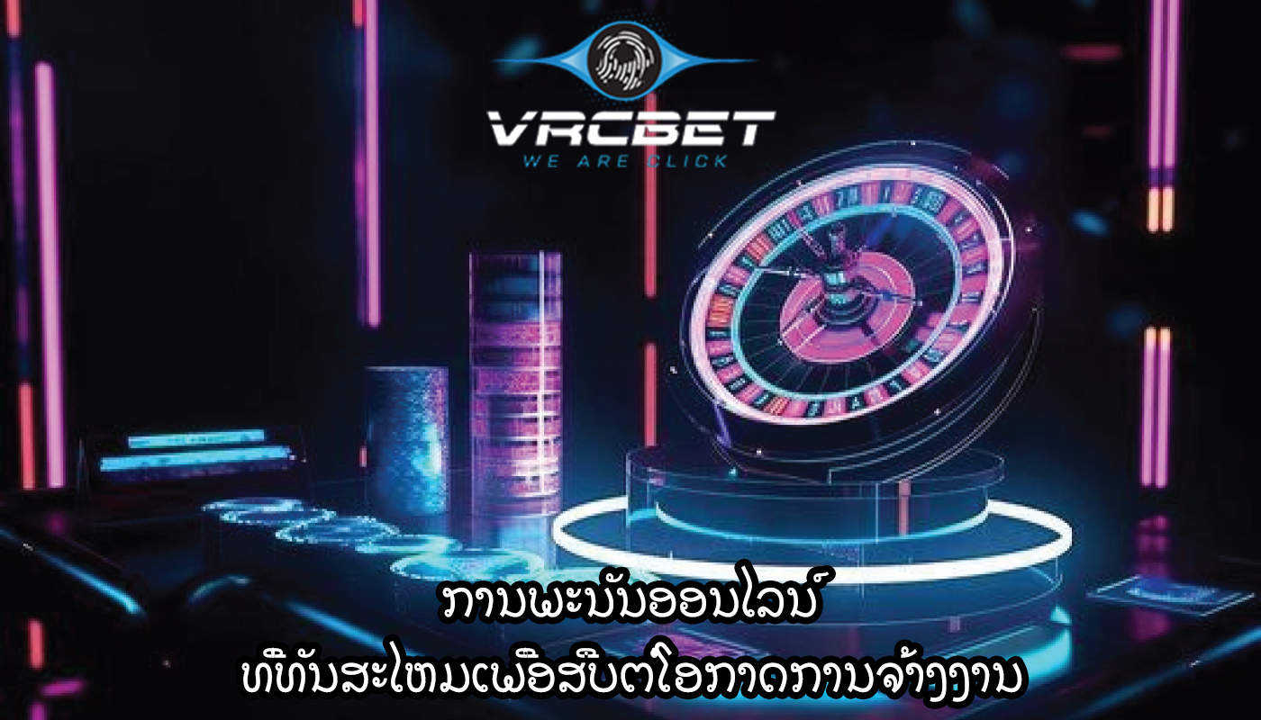 ການພະນັນອອນໄລນ໌ ທີ່ທັນສະໄຫມເພື່ອສືບຕໍ່ໂອກາດການຈ້າງງານ