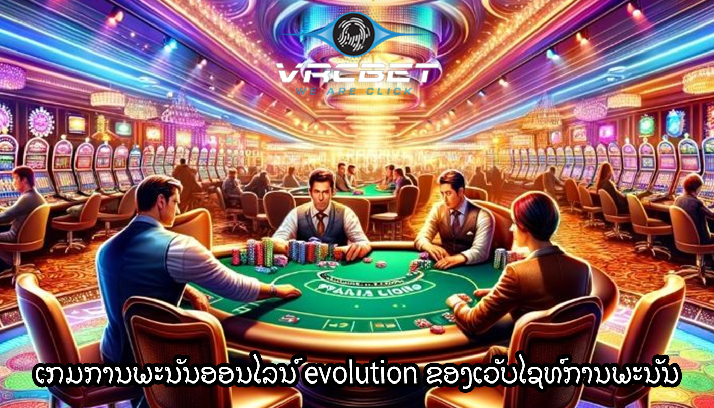 ເກມການພະນັນອອນໄລນ໌ evolution ຂອງເວັບໄຊທ໌ການພະນັນ
