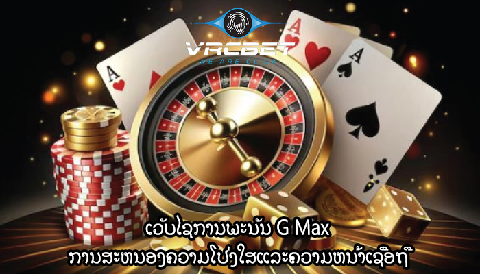 ເວັບໄຊການພະນັນ G Max ການສະຫນອງຄວາມໂປ່ງໃສແລະຄວາມຫນ້າເຊື່ອຖື