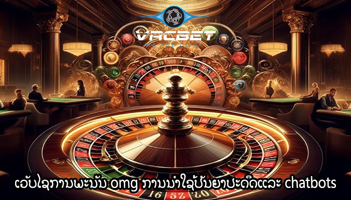 ເວັບໄຊການພະນັນ omg ການນໍາໃຊ້ປັນຍາປະດິດແລະ chatbots