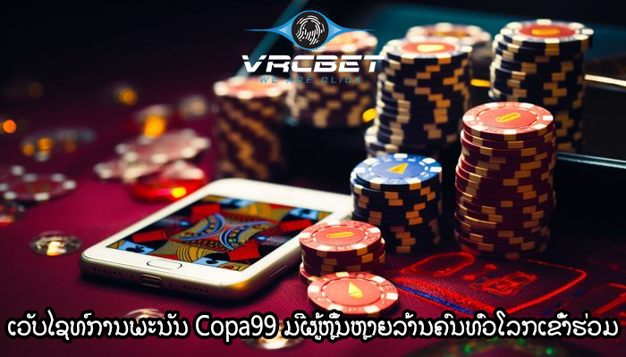 ເວັບໄຊທ໌ການພະນັນ Copa99 ມີຜູ້ຫຼິ້ນຫຼາຍລ້ານຄົນທົ່ວໂລກເຂົ້າຮ່ວມ