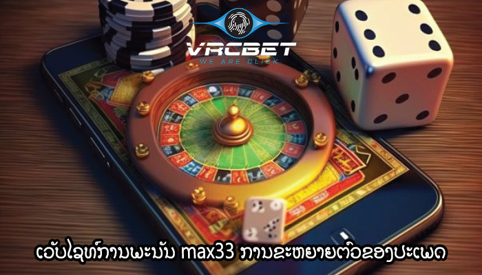 ເວັບໄຊທ໌ການພະນັນ max33 ການຂະຫຍາຍຕົວຂອງປະເພດການພະນັນ