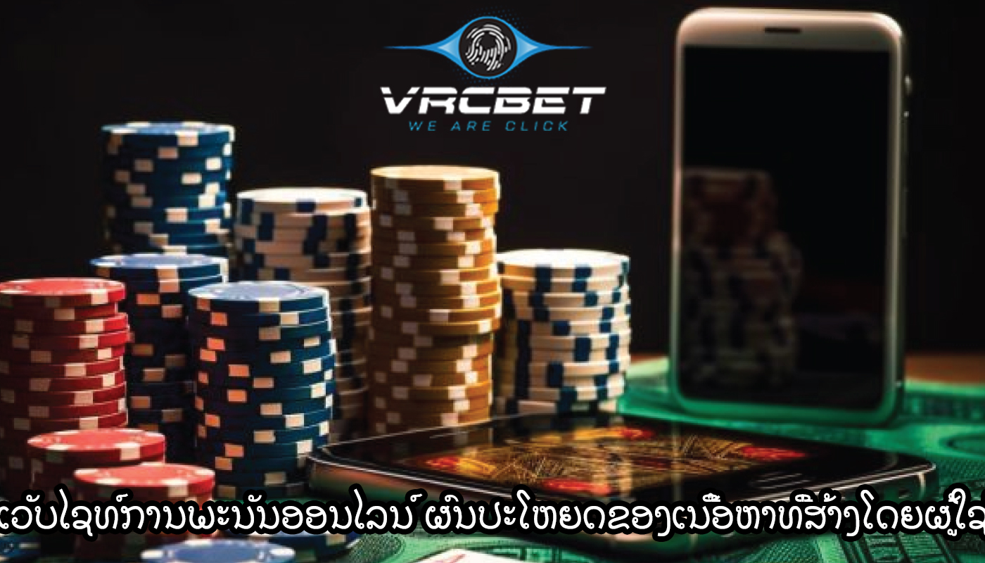 ເວັບໄຊທ໌ການພະນັນອອນໄລນ໌ ຜົນປະໂຫຍດຂອງເນື້ອຫາທີ່ສ້າງໂດຍຜູ້ໃຊ້