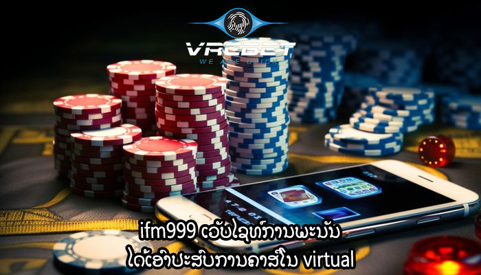 ifm999 ເວັບໄຊທ໌ການພະນັນ ໄດ້ເອົາປະສົບການຄາສິໂນ virtual