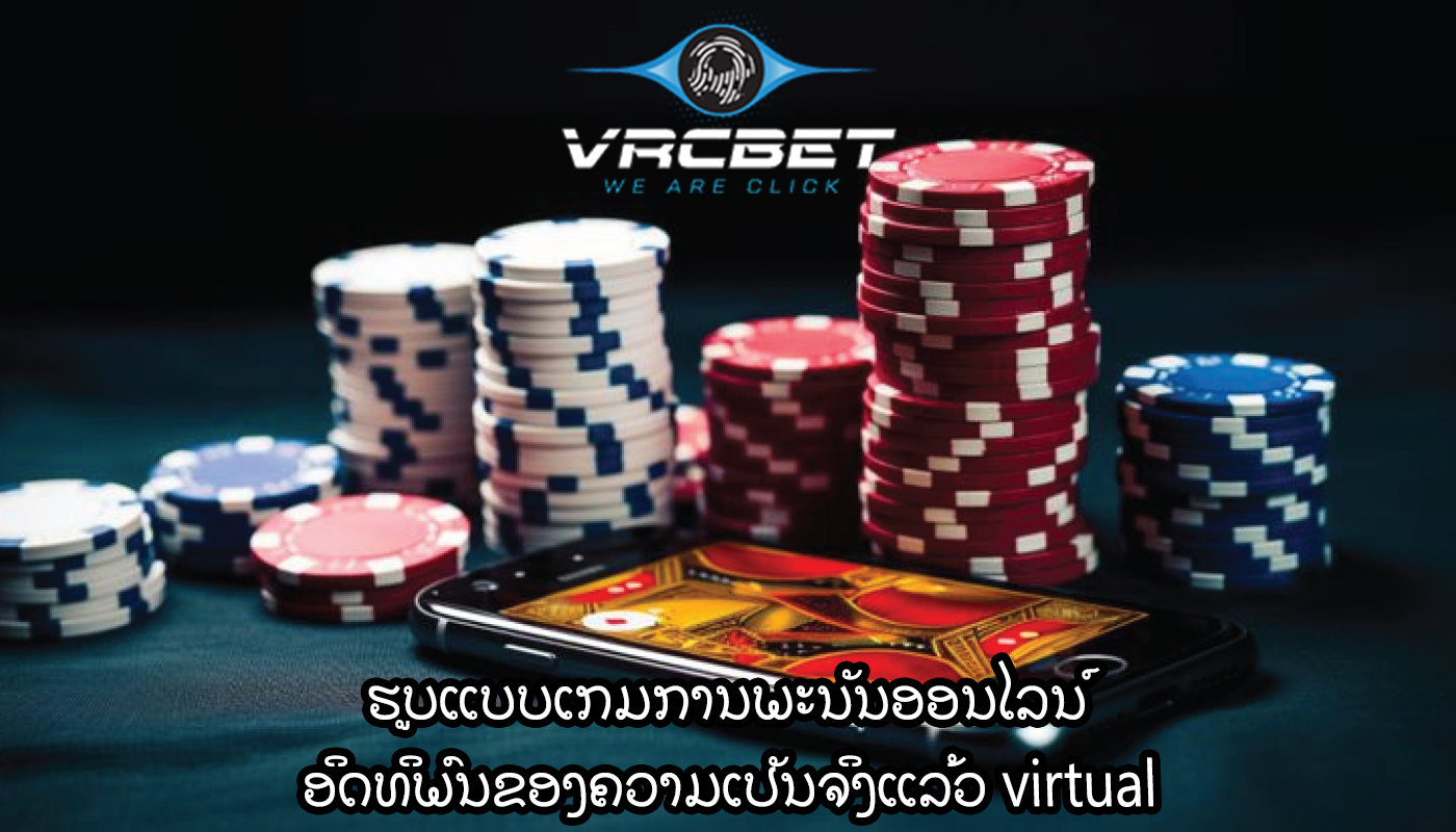 ຮູບແບບເກມການພະນັນອອນໄລນ໌ ອິດທິພົນຂອງຄວາມເປັນຈິງແລ້ວ virtual