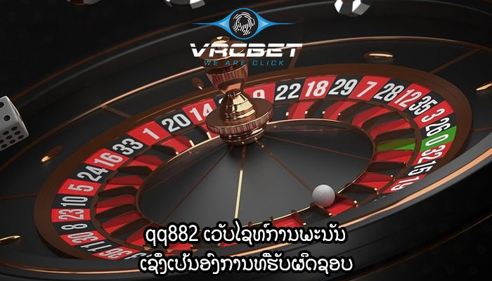 qq882 ເວັບໄຊທ໌ການພະນັນ ເຊິ່ງເປັນອົງການທີ່ຮັບຜິດຊອບ