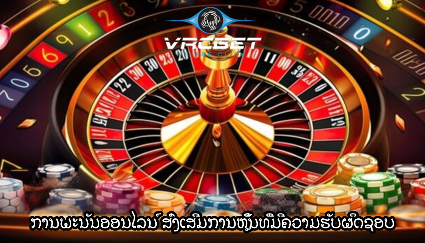 ການພະນັນອອນໄລນ໌ ສົ່ງເສີມການຫຼິ້ນທີ່ມີຄວາມຮັບຜິດຊອບ