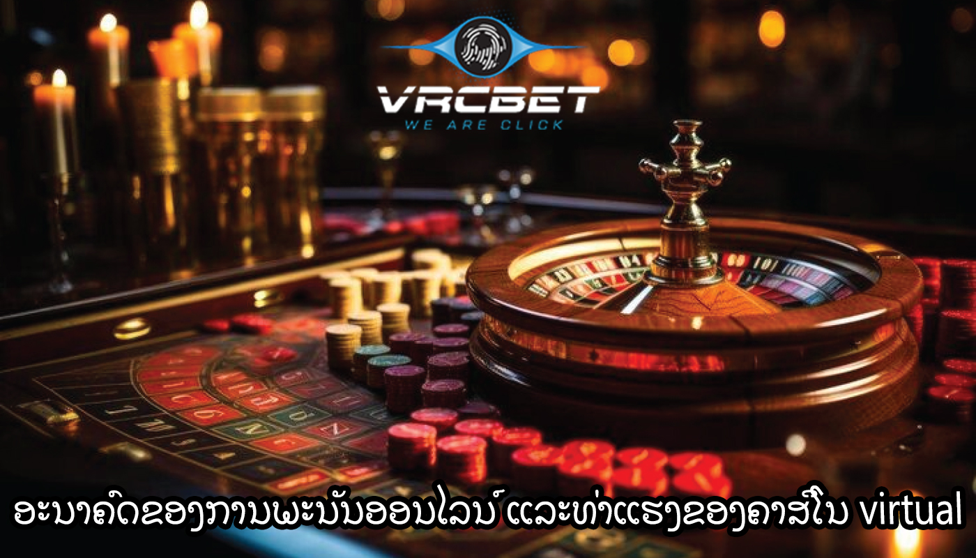 ອະນາຄົດຂອງການພະນັນອອນໄລນ໌ ແລະທ່າແຮງຂອງຄາສິໂນ virtual