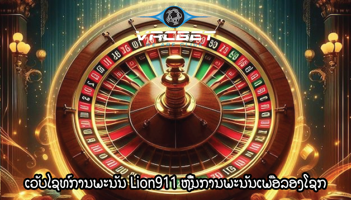ເວັບໄຊທ໌ການພະນັນ Lion911 ຫຼີ້ນການພະນັນເພື່ອລອງໂຊກ