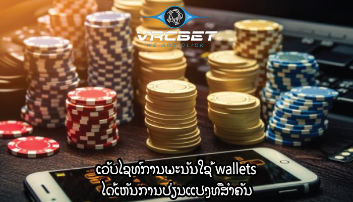 ເວັບໄຊທ໌ການພະນັນໃຊ້ wallets ໄດ້ເຫັນການປ່ຽນແປງທີ່ສໍາຄັນ