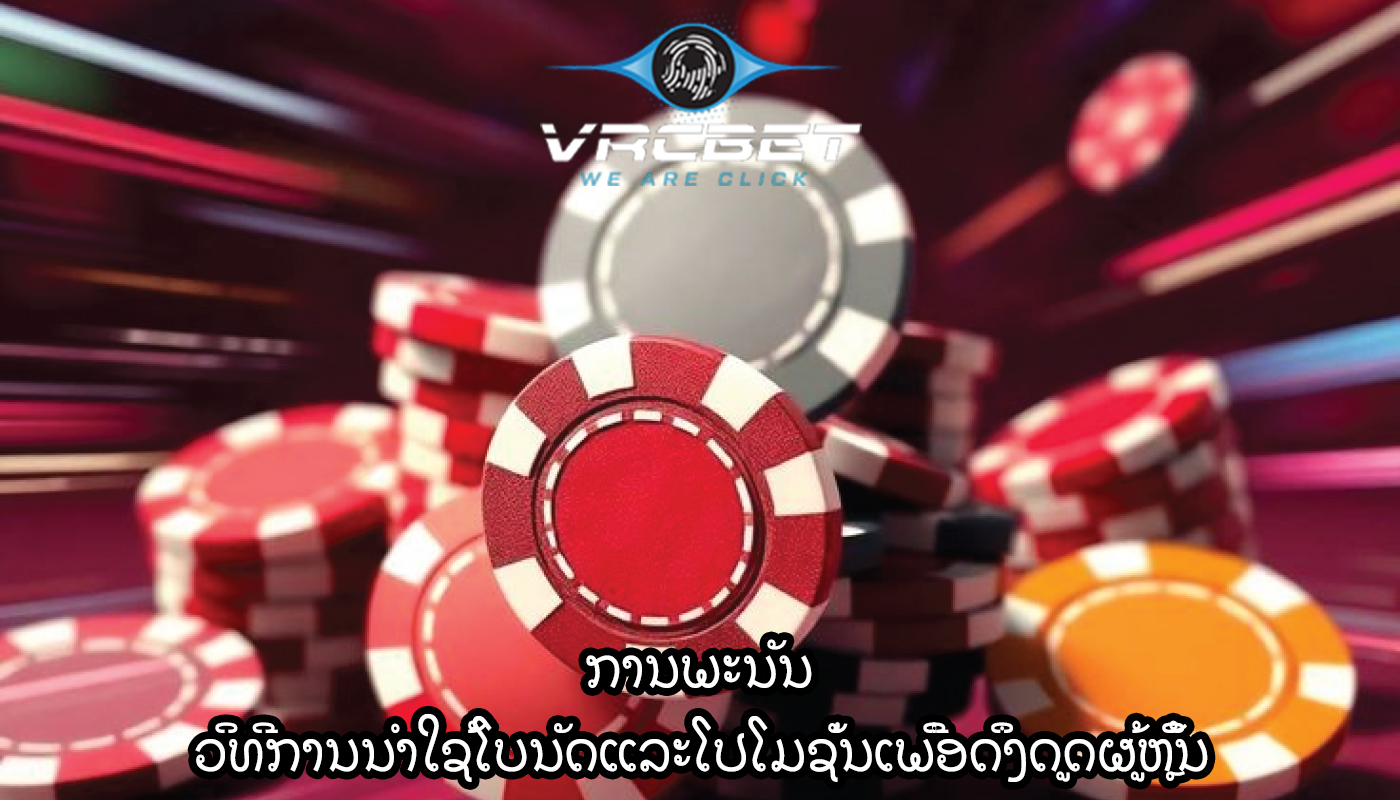 ການພະນັນ ວິທີການນໍາໃຊ້ໂບນັດແລະໂປໂມຊັ່ນເພື່ອດຶງດູດຜູ້ຫຼິ້ນ
