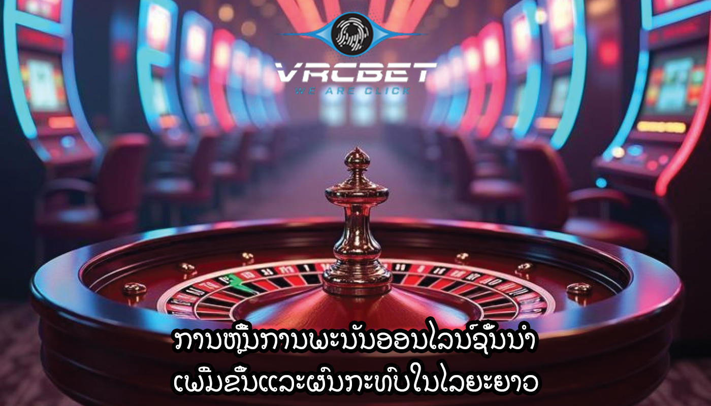 ການຫຼີ້ນການພະນັນອອນໄລນ໌ຊັ້ນນໍາ ເພີ່ມຂຶ້ນແລະຜົນກະທົບໃນໄລຍະຍາວ