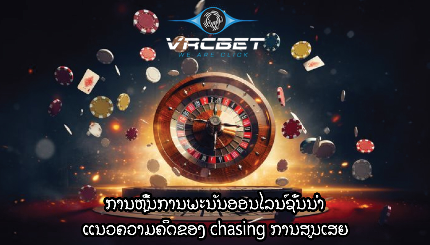 ການຫຼີ້ນການພະນັນອອນໄລນ໌ຊັ້ນນໍາ ແນວຄວາມຄິດຂອງ chasing ການສູນເສຍ