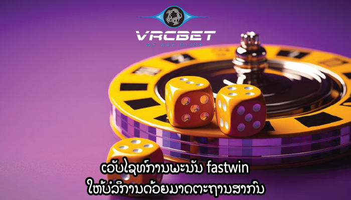 ເວັບໄຊທ໌ການພະນັນ fastwin ໃຫ້ບໍລິການດ້ວຍມາດຕະຖານສາກົນ