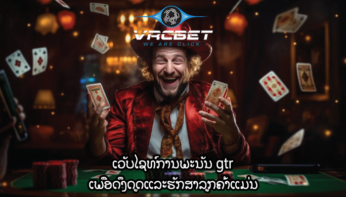 ເວັບໄຊທ໌ການພະນັນ gtr ເພື່ອດຶງດູດແລະຮັກສາລູກຄ້າແມ່ນ