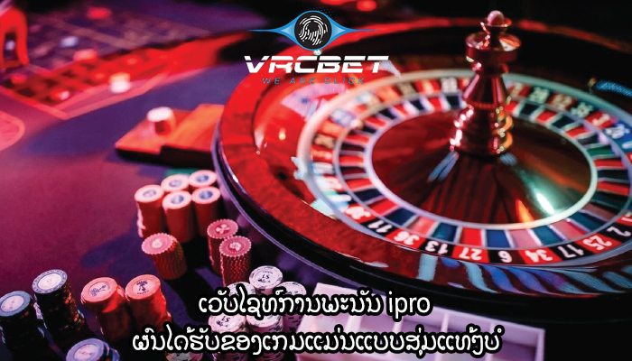 ເວັບໄຊທ໌ການພະນັນ ipro ຜົນໄດ້ຮັບຂອງເກມແມ່ນແບບສຸ່ມແທ້ໆບໍ