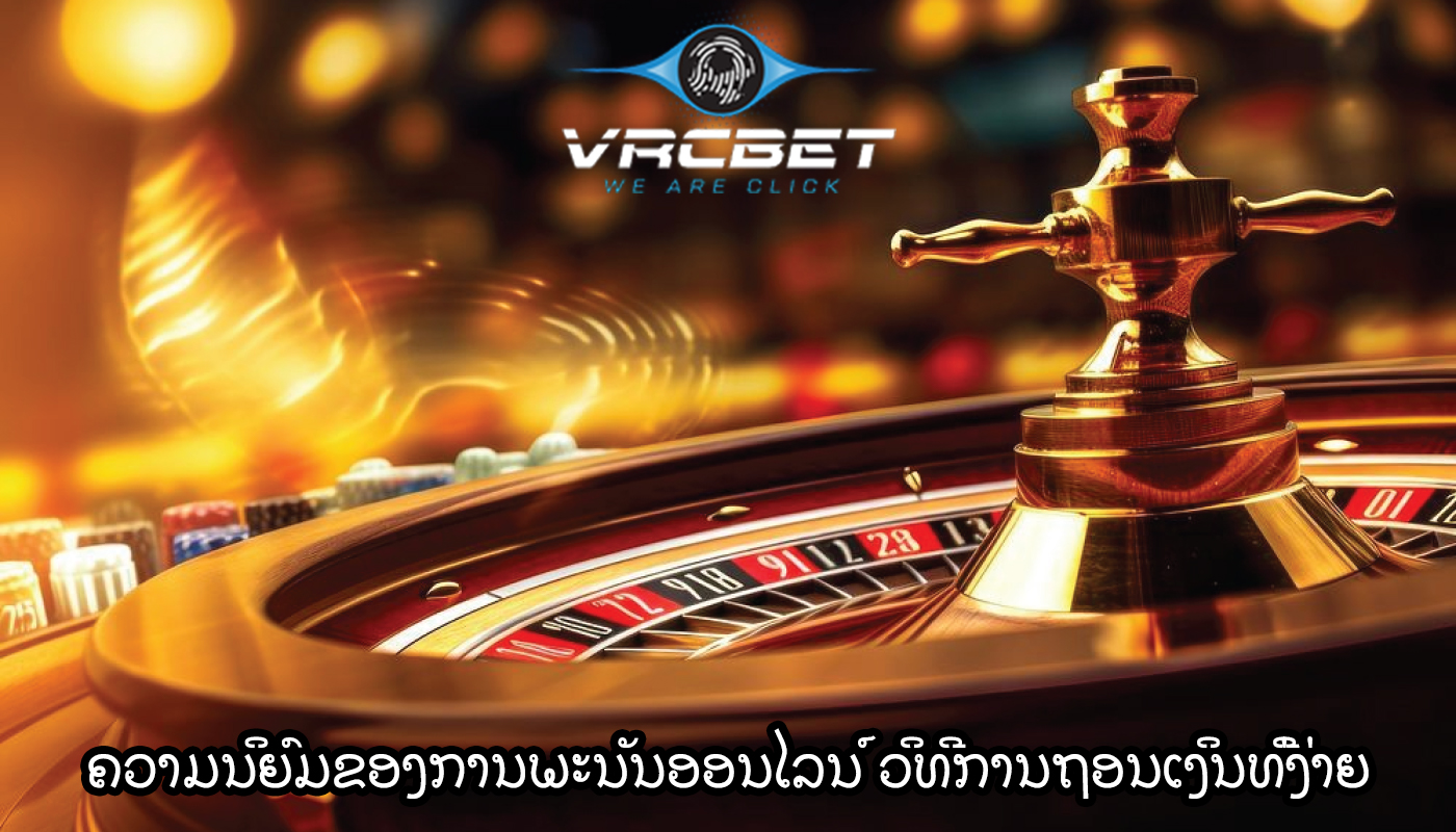 ຄວາມນິຍົມຂອງການພະນັນອອນໄລນ໌ ວິທີການຖອນເງິນທີ່ງ່າຍ ແລະ ປອດໄພ.