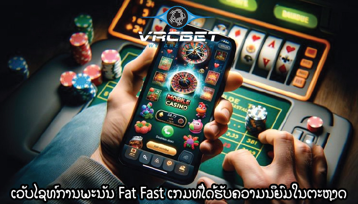 ເວັບໄຊທ໌ການພະນັນ Fat Fast ເກມທີ່ໄດ້ຮັບຄວາມນິຍົມໃນຕະຫຼາດອອນໄລນ໌.