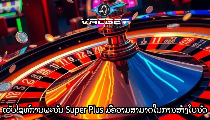 ເວັບໄຊທ໌ການພະນັນ Super Plus ມີຄວາມສາມາດໃນການສ້າງໂບນັດ