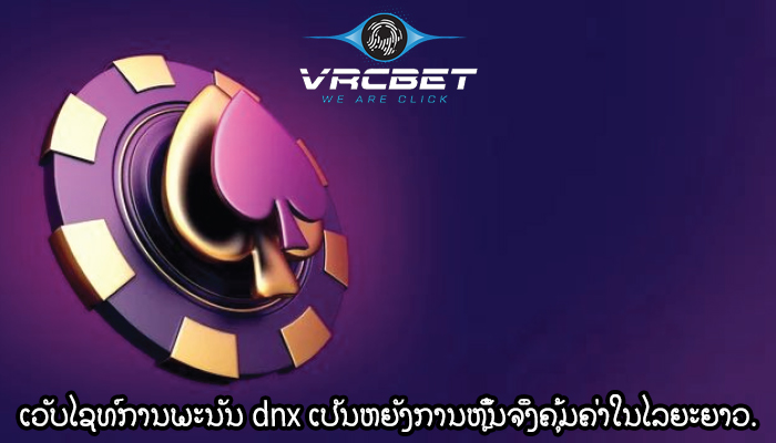 ເວັບໄຊທ໌ການພະນັນ dnx ເປັນຫຍັງການຫຼິ້ນຈຶ່ງຄຸ້ມຄ່າໃນໄລຍະຍາວ