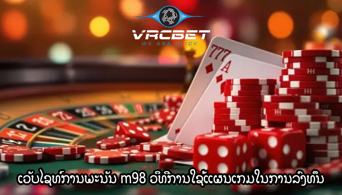 ເວັບໄຊທ໌ການພະນັນ m98 ວິທີການໃຊ້ແຜນເກມໃນການລົງທຶນ