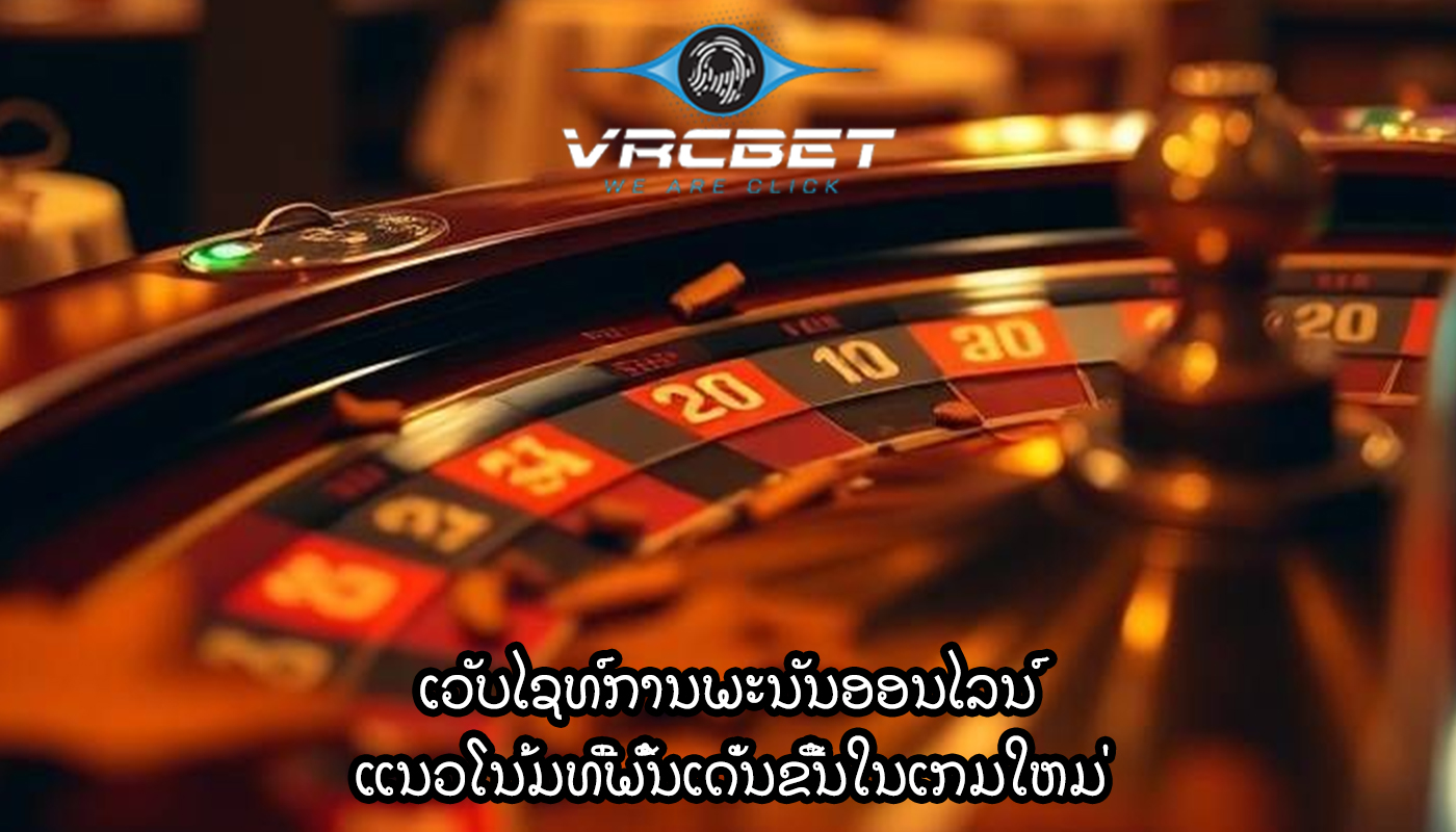 ເວັບໄຊທ໌ການພະນັນອອນໄລນ໌ ແນວໂນ້ມທີ່ພົ້ນເດັ່ນຂື້ນໃນເກມໃຫມ່