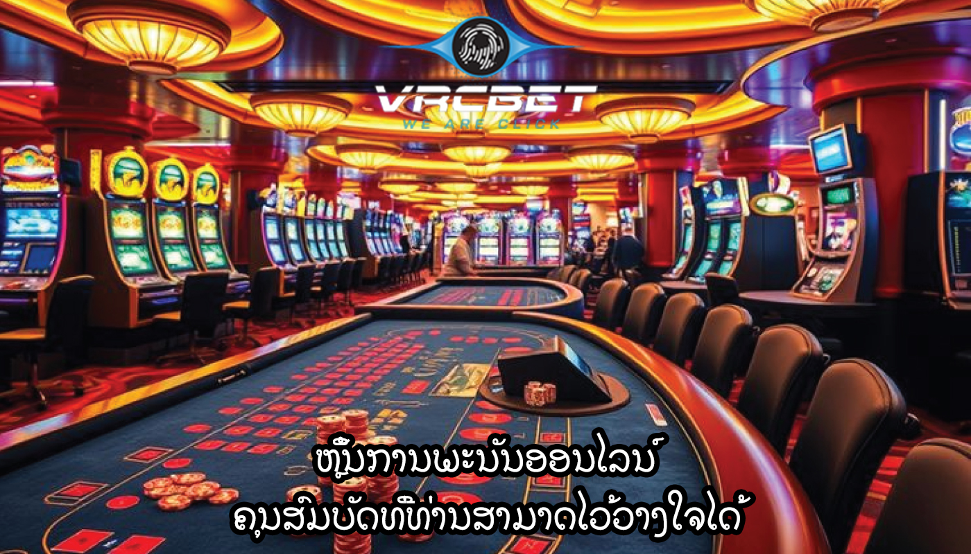 ຫຼິ້ນການພະນັນອອນໄລນ໌ ຄຸນສົມບັດທີ່ທ່ານສາມາດໄວ້ວາງໃຈໄດ້