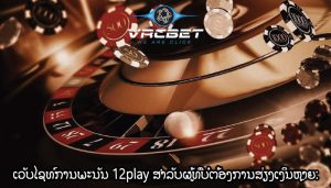 ເວັບໄຊທ໌ການພະນັນ 12play ສຳລັບຜູ້ທີ່ບໍ່ຕ້ອງການສ່ຽງເງິນຫຼາຍ