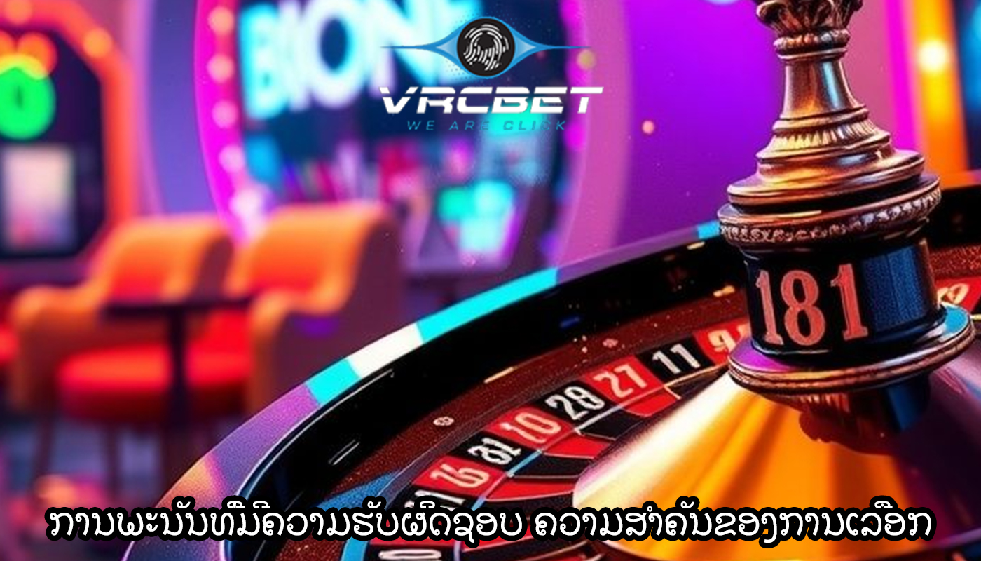 ການພະນັນທີ່ມີຄວາມຮັບຜິດຊອບ ຄວາມສຳຄັນຂອງການເລືອກ