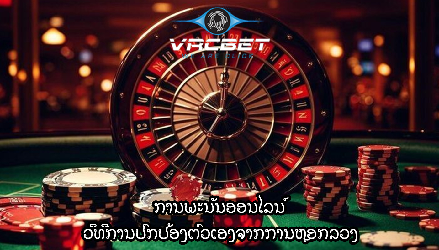 ການພະນັນອອນໄລນ໌ ວິທີການປົກປ້ອງຕົວເອງຈາກການຫຼອກລວງ