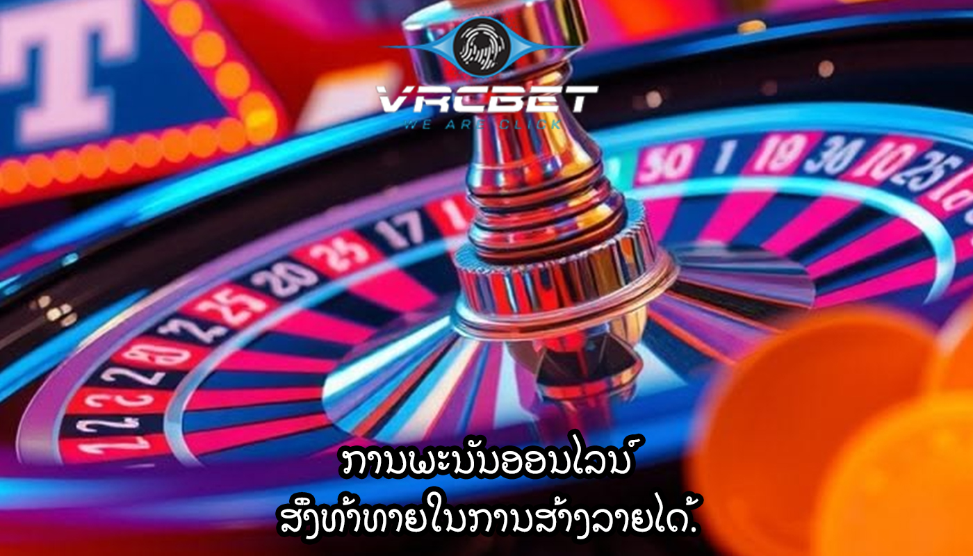 ການພະນັນອອນໄລນ໌ ສິ່ງທ້າທາຍໃນການສ້າງລາຍໄດ້.