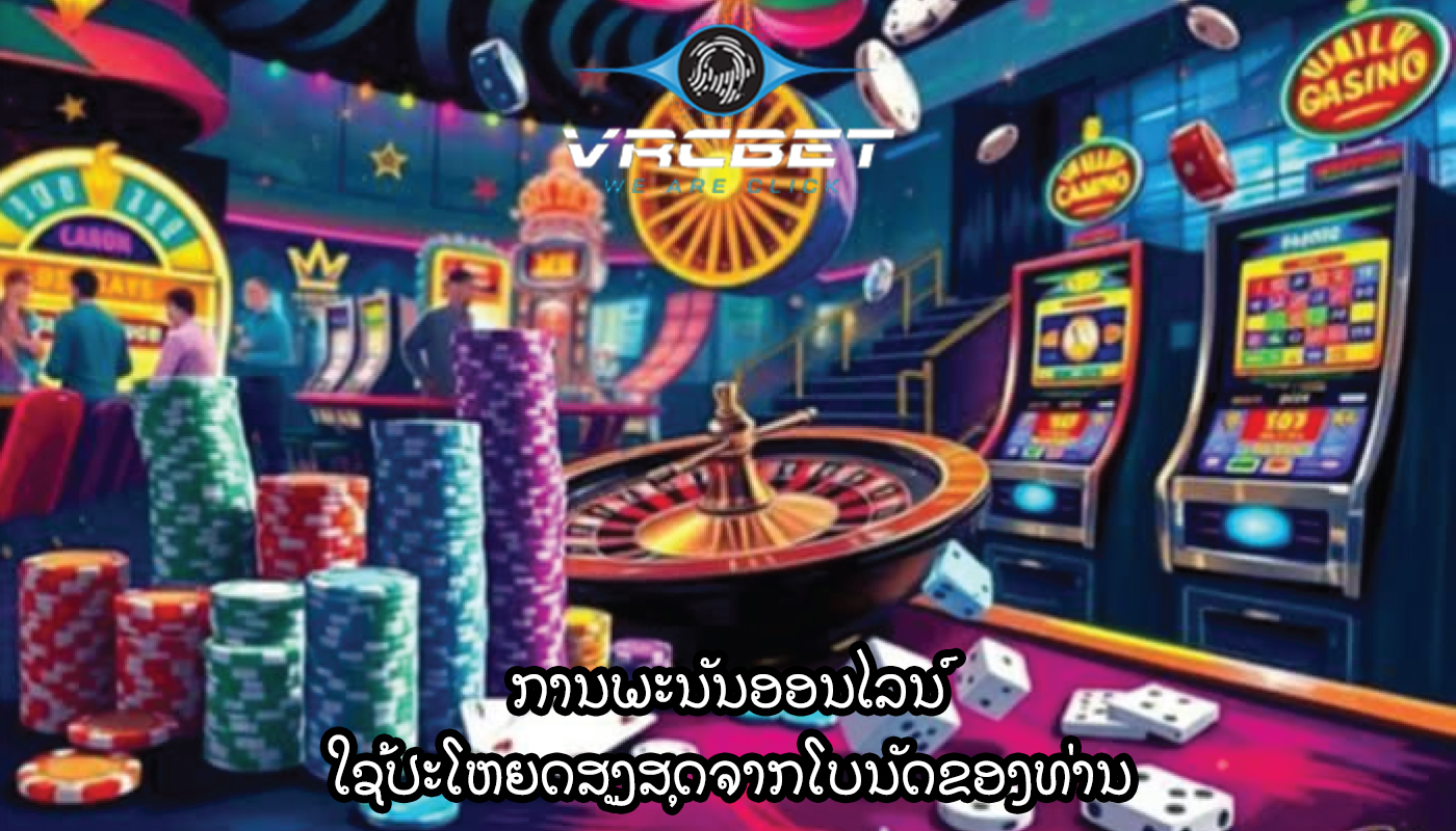 ການພະນັນອອນໄລນ໌ ໃຊ້ປະໂຫຍດສູງສຸດຈາກໂບນັດຂອງທ່ານ