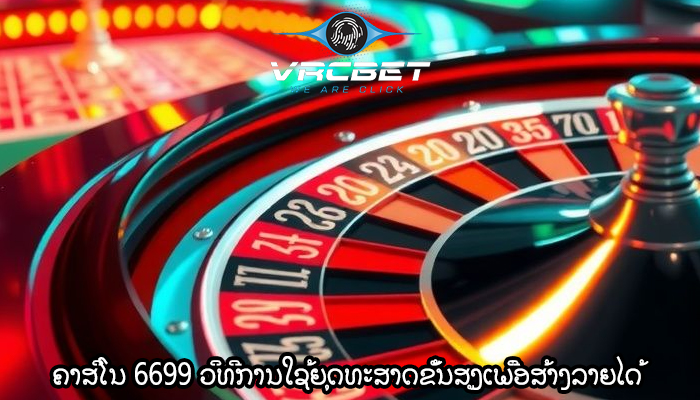 ຄາສິໂນ 6699 ວິທີການໃຊ້ຍຸດທະສາດຂັ້ນສູງເພື່ອສ້າງລາຍໄດ້